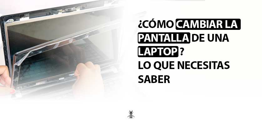 ¿Cómo cambiar la pantalla de una laptop? Lo que necesitas saber